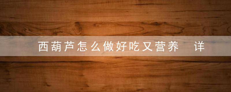 西葫芦怎么做好吃又营养 详解西葫芦的四种家庭做法步骤